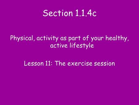Section 1.1.4c Physical, activity as part of your healthy, active lifestyle Lesson 11: The exercise session.