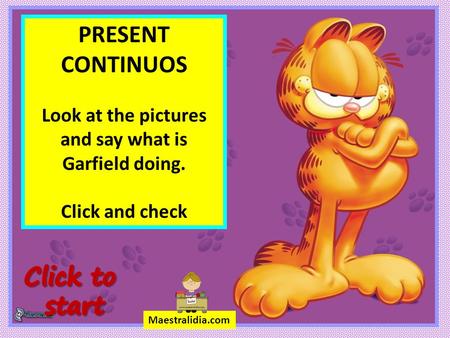 PRESENT CONTINUOS Look at the pictures and say what is Garfield doing. Click and check Maestralidia.com.