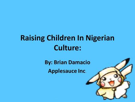 Raising Children In Nigerian Culture: By: Brian Damacio Applesauce Inc.