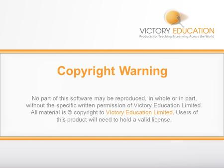 Copyright Warning No part of this software may be reproduced, in whole or in part, without the specific written permission of Victory Education Limited.