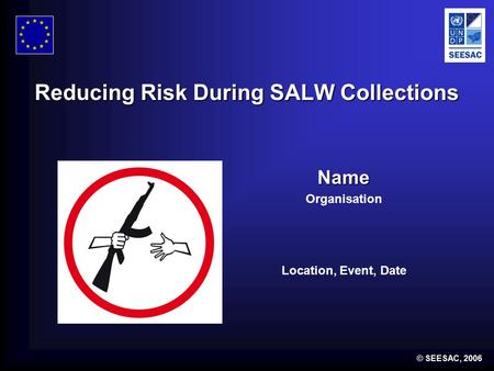 © SEESAC, 2006 Reducing Risk During SALW Collections Name Organisation Location, Event, Date.