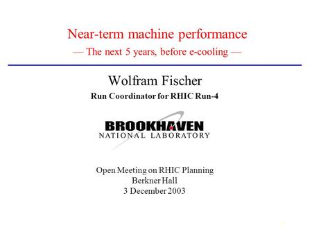 1 Near-term machine performance — The next 5 years, before e-cooling — Wolfram Fischer Run Coordinator for RHIC Run-4 Open Meeting on RHIC Planning Berkner.
