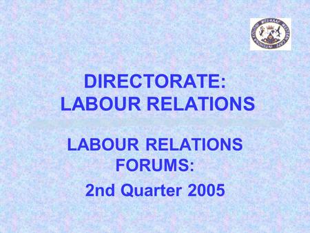 DIRECTORATE: LABOUR RELATIONS LABOUR RELATIONS FORUMS: 2nd Quarter 2005.