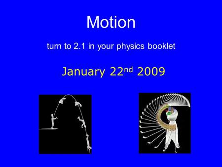 Motion turn to 2.1 in your physics booklet January 22 nd 2009.
