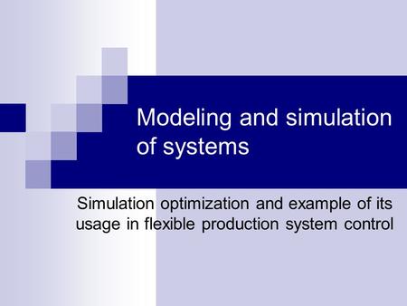 Modeling and simulation of systems Simulation optimization and example of its usage in flexible production system control.