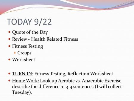 TODAY 9/22 Quote of the Day Review - Health Related Fitness Fitness Testing Groups Worksheet TURN IN: Fitness Testing, Reflection Worksheet Home Work: