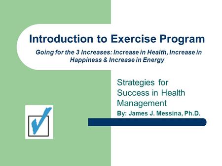 Introduction to Exercise Program Going for the 3 Increases: Increase in Health, Increase in Happiness & Increase in Energy Strategies for Success in Health.