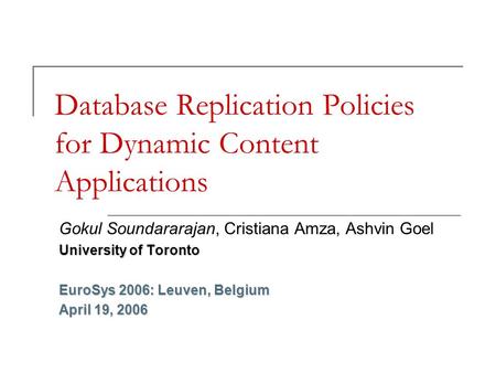 Database Replication Policies for Dynamic Content Applications Gokul Soundararajan, Cristiana Amza, Ashvin Goel University of Toronto EuroSys 2006: Leuven,