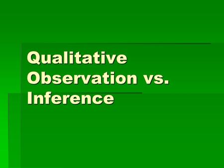 Qualitative Observation vs. Inference What is an observation? A.When you observe, you become aware of something using one of your senses. Your five senses.