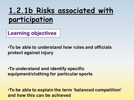 1.2.1b Risks associated with participation Learning objectives To be able to understand how rules and officials protect against injury To understand and.