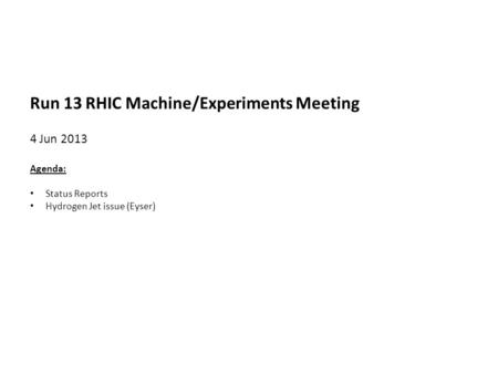Run 13 RHIC Machine/Experiments Meeting 4 Jun 2013 Agenda: Status Reports Hydrogen Jet issue (Eyser)