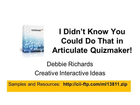 I Didn’t Know You Could Do That in Articulate Quizmaker! Debbie Richards Creative Interactive Ideas Samples and Resources: