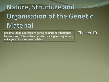 Chapter 10 genome, gene expression; genes as units of inheritance transmission of heritable characteristics; gene regulation, eukaryote chromosomes, alleles.