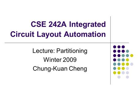 CSE 242A Integrated Circuit Layout Automation Lecture: Partitioning Winter 2009 Chung-Kuan Cheng.