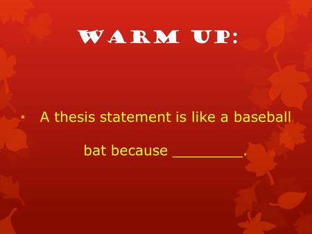 Warm up: A thesis statement is like a baseball bat because ________.