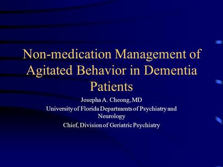 Non-medication Management of Agitated Behavior in Dementia Patients Josepha A. Cheong, MD University of Florida Departments of Psychiatry and Neurology.