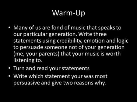 Warm-Up Many of us are fond of music that speaks to our particular generation. Write three statements using credibility, emotion and logic to persuade.