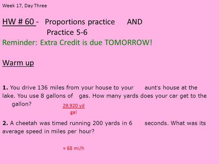 HW # 60 - Proportions practice AND Practice 5-6 Reminder: Extra Credit is due TOMORROW! Warm up Week 17, Day Three 1. You drive 136 miles from your house.