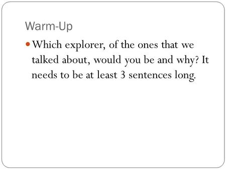 Warm-Up Which explorer, of the ones that we talked about, would you be and why? It needs to be at least 3 sentences long.