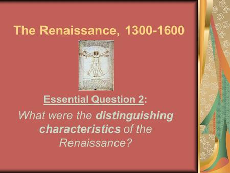 The Renaissance, 1300-1600 Essential Question 2: What were the distinguishing characteristics of the Renaissance?