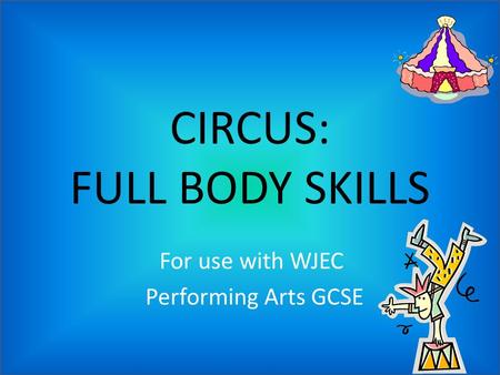 CIRCUS: FULL BODY SKILLS For use with WJEC Performing Arts GCSE.