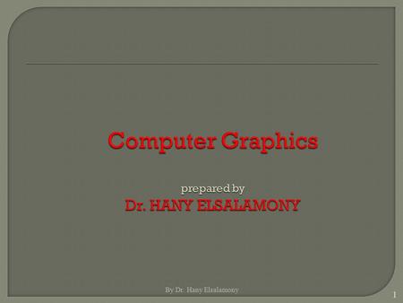 1 By Dr. Hany Elsalamony. 2 3  Computer graphics generally means creation, storage and manipulation of models and images  Such models come from diverse.