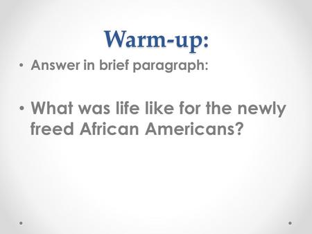 Warm-up: Answer in brief paragraph: What was life like for the newly freed African Americans?
