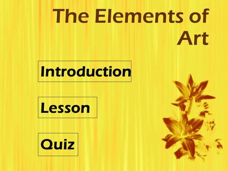 The Elements of Art Introduction Lesson Quiz. Introduction  Subject: The Elements of Art  Grade Level: 9-12  Objectives: To introduce students to the.