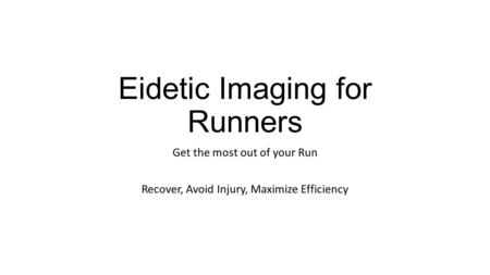 Eidetic Imaging for Runners Get the most out of your Run Recover, Avoid Injury, Maximize Efficiency.