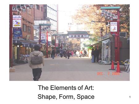1 The Elements of Art: Shape, Form, Space. 2 One Dimensional (1 D) length Two Dimensional (2 D) length and height Three Dimensional (3 D) length, height,