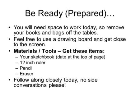 Be Ready (Prepared)… You will need space to work today, so remove your books and bags off the tables. Feel free to use a drawing board and get close to.