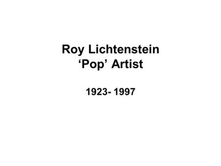 Roy Lichtenstein ‘Pop’ Artist 1923- 1997. Roy Lichtenstein used comic strip artwork to create his large-scale paintings. Lichtenstein became famous.
