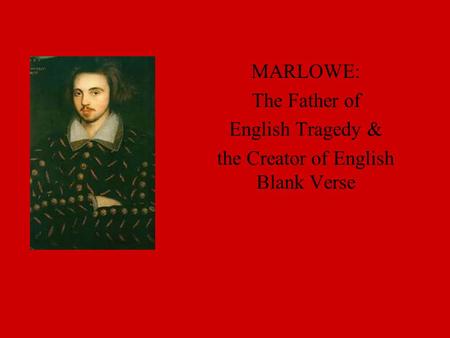 MARLOWE: The Father of English Tragedy & the Creator of English Blank Verse.