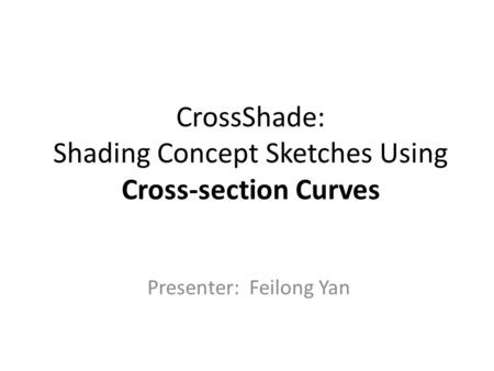 CrossShade: Shading Concept Sketches Using Cross-section Curves Presenter: Feilong Yan.