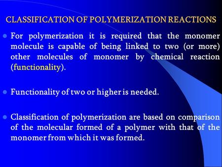 CLASSIFICATION OF POLYMERIZATION REACTIONS For polymerization it is required that the monomer molecule is capable of being linked to two (or more) other.