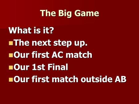 The Big Game What is it? The next step up. The next step up. Our first AC match Our first AC match Our 1st Final Our 1st Final Our first match outside.