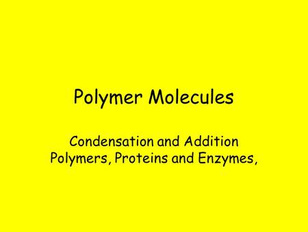 Polymer Molecules Condensation and Addition Polymers, Proteins and Enzymes,