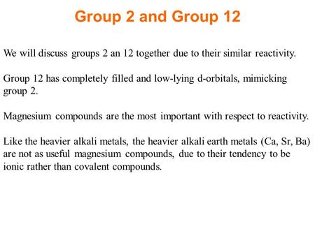 Group 2 and Group 12 We will discuss groups 2 an 12 together due to their similar reactivity. Group 12 has completely filled and low-lying d-orbitals,