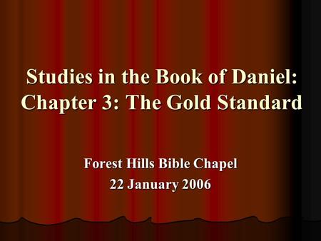 Studies in the Book of Daniel: Chapter 3: The Gold Standard Forest Hills Bible Chapel 22 January 2006.