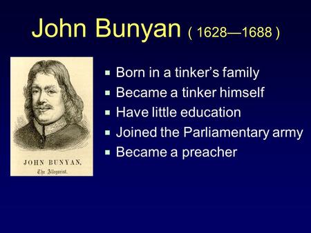 John Bunyan ( 1628—1688 )  Born in a tinker’s family  Became a tinker himself  Have little education  Joined the Parliamentary army  Became a preacher.