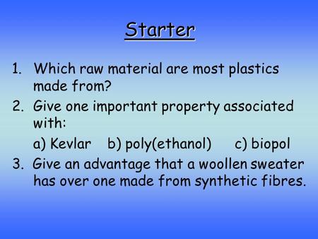 Starter 1.Which raw material are most plastics made from? 2.Give one important property associated with: a) Kevlarb) poly(ethanol)c) biopol 3. Give an.