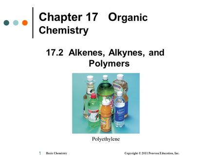 Basic Chemistry Copyright © 2011 Pearson Education, Inc. 1 Chapter 17 O rganic Chemistry 17.2 Alkenes, Alkynes, and Polymers.