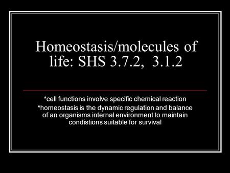Homeostasis/molecules of life: SHS 3.7.2, 3.1.2 *cell functions involve specific chemical reaction *homeostasis is the dynamic regulation and balance of.