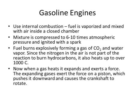 Gasoline Engines Use internal combustion – fuel is vaporized and mixed with air inside a closed chamber Mixture is compressed to 6-10 times atmospheric.