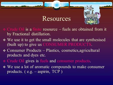 Resources  Crude Oil is a finite resource – fuels are obtained from it by Fractional distillation.  We use it to get the small molecules that are synthesised.