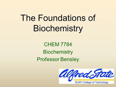 The Foundations of Biochemistry CHEM 7784 Biochemistry Professor Bensley.