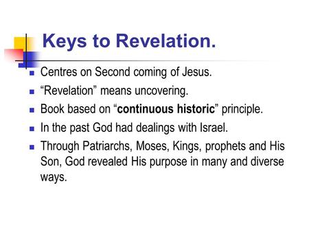 Keys to Revelation. Centres on Second coming of Jesus. “Revelation” means uncovering. Book based on “ continuous historic ” principle. In the past God.