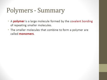 Polymers - Summary A polymer is a large molecule formed by the covalent bonding of repeating smaller molecules. The smaller molecules that combine to form.