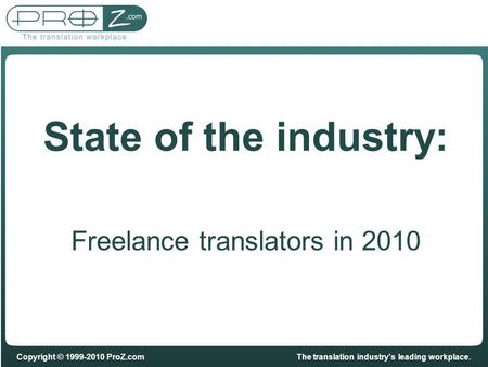 Copyright © 1999-2010 ProZ.comThe translation industry's leading workplace. State of the industry: Freelance translators in 2010.