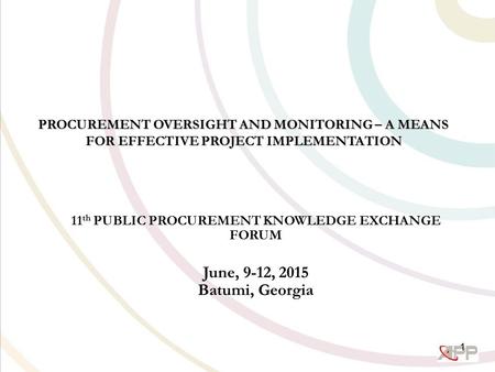 PROCUREMENT OVERSIGHT AND MONITORING – A MEANS FOR EFFECTIVE PROJECT IMPLEMENTATION 11 th PUBLIC PROCUREMENT KNOWLEDGE EXCHANGE FORUM June, 9-12, 2015.